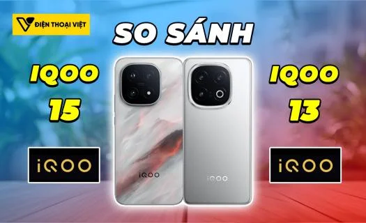 So sánh iQOO 15 vs iQOO 13: Nên chơi lớn hay tiết kiệm
