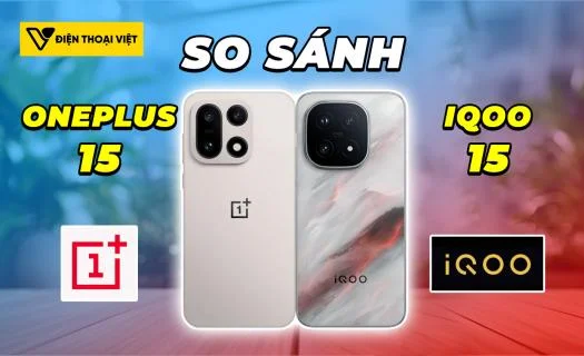 So sánh OnePlus 15 vs iQOO 15: Màn hình mượt hay hiệu năng thuần túy
