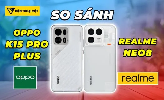 So sánh OPPO K15 Pro Plus vs Realme Neo8: Mười phân vẹn mười