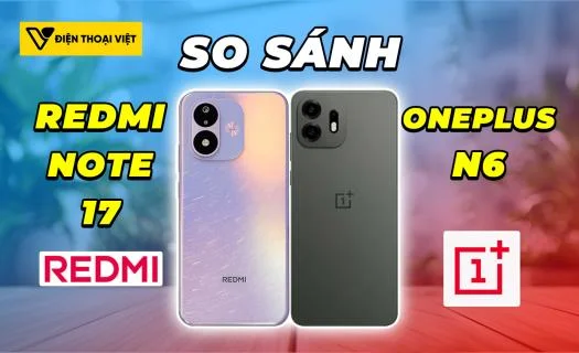 So sánh REDMI Note 17 vs OnePlus N6: Lựa chọn hợp lý trong tầm giá?