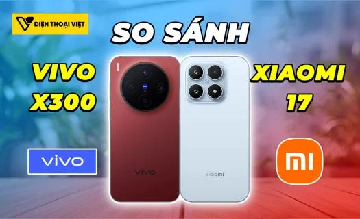 So sánh Vivo X300 vs Xiaomi 17: Cặp đôi nhỏ gọn ngang tài