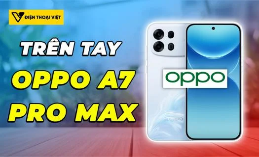 Trên tay OPPO A7 Pro Max: Thân mỏng, pin khủng 10.000mAh