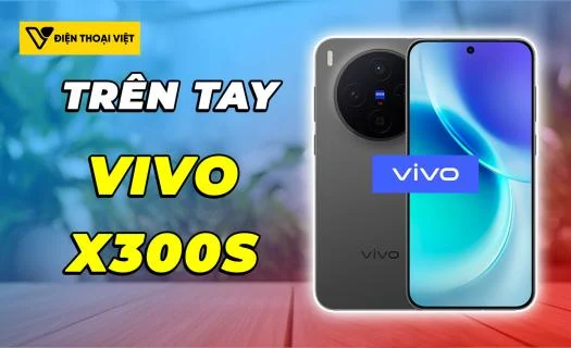 Trên tay Vivo X300s: Camera 200MP bắt trọn từng khung hình