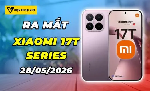 Xiaomi 17T Series ra mắt 28/05/2026: Thiết kế cao cấp, hiệu năng ổng định