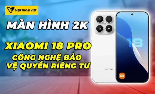 Xiaomi 18 Pro sẽ có màn hình 2K và công nghệ bảo vệ quyền riêng tư