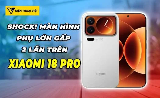 Shock! Xiaomi 18 Pro sẽ được trang bị màn hình phía sau lớn gấp 2 lần