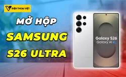 Mở hộp Samsung S26 Ultra: Flagship mới với những nâng cấp vượt trội