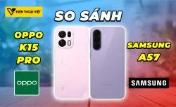 So sánh OPPO K15 Pro vs Samsung A57: OPPO chiến thắng áp đảo