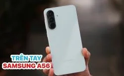 Trên tay Samsung A56: Thiết kế chưa lỗi thời, vẫn rất trendy