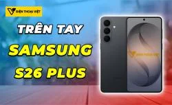 Trên tay Samsung S26 Plus: Cân bằng và hoàn thiện toàn diện