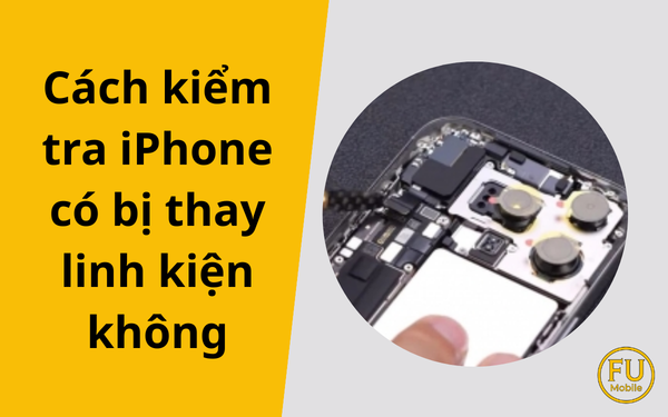 Cách kiểm tra iPhone có bị thay linh kiện không: Bí kíp cho người mua máy cũ