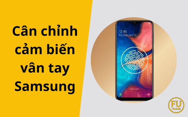 Cân chỉnh cảm biến vân tay Samsung: Khắc phục triệt để lỗi sau khi sửa chữa