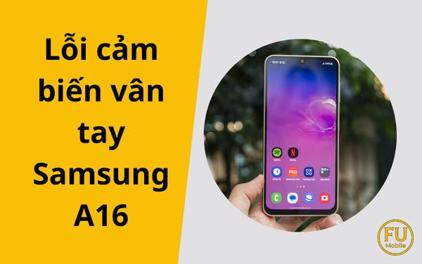 Cách xử lý lỗi cảm biến vân tay trên Samsung Galaxy A16 triệt để