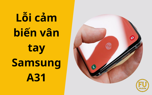 Lỗi cảm biến vân tay Samsung A31: Nguyên nhân và giải pháp khắc phục triệt để