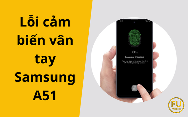Giải mã tình trạng lỗi cảm biến vân tay trên Samsung A51