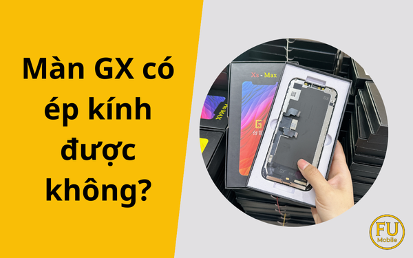 Màn GX có ép kính được không? Những lưu ý kỹ thuật bạn cần biết