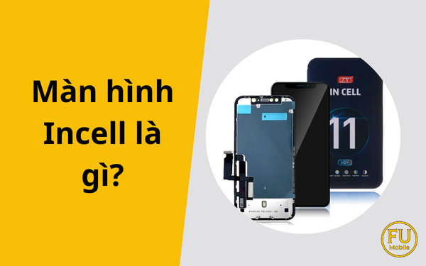 Màn hình Incell là gì? Có nên thay màn Incell cho điện thoại hay không?