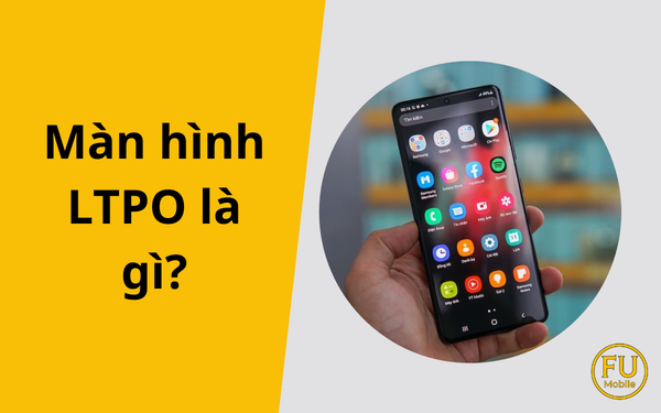 Màn hình LTPO là gì? Giải mã công nghệ tấm nền tiết kiệm pin số 1 hiện nay