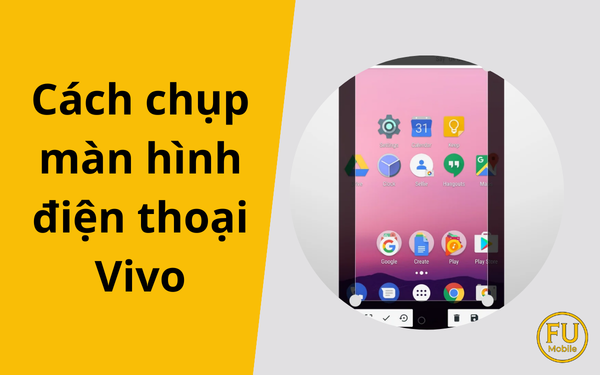 Cách chụp màn hình điện thoại Vivo siêu nhanh và tiện lợi