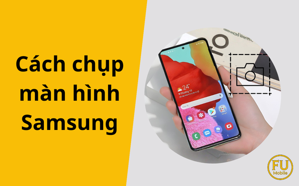 Hướng dẫn cách chụp màn hình Samsung từ A-Z: Nhanh chóng & Tiện lợi