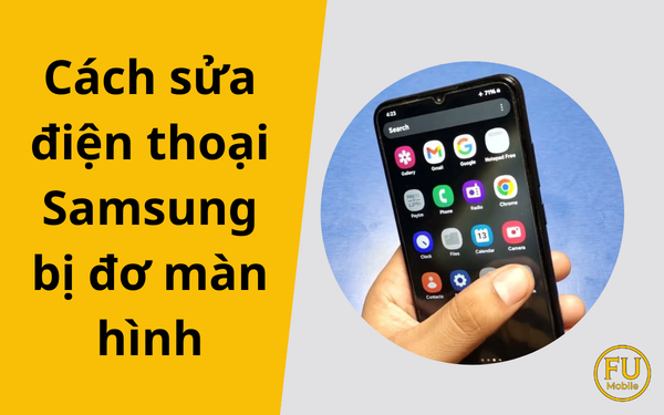 Cách sửa điện thoại Samsung bị đơ màn hình hiệu quả tại nhà