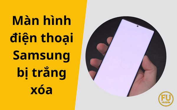 Cách khắc phục lỗi màn hình điện thoại Samsung bị trắng xóa hiệu quả