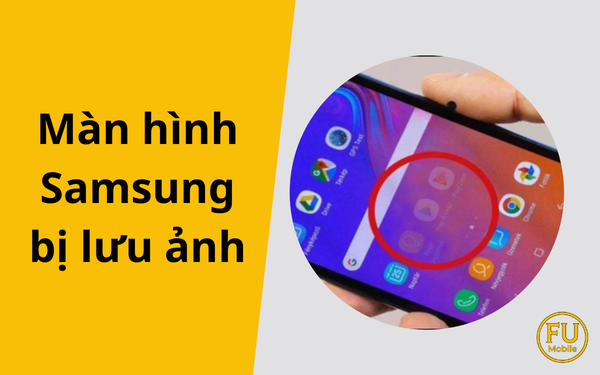 Màn hình Samsung bị lưu ảnh (Bóng mờ, Ám vàng): Nguyên nhân & Cách xử lý