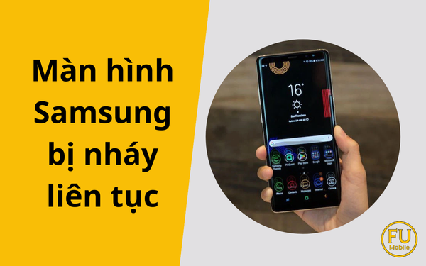 Màn hình Samsung bị nháy liên tục: Nguyên nhân và cách xử lý hiệu quả