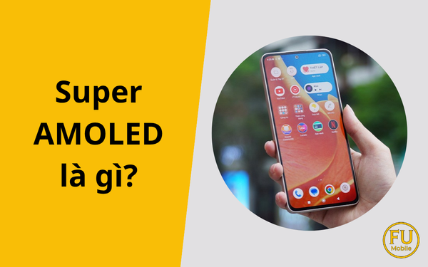 Super AMOLED là gì? Giải mã công nghệ màn hình rực rỡ nhất của Samsung