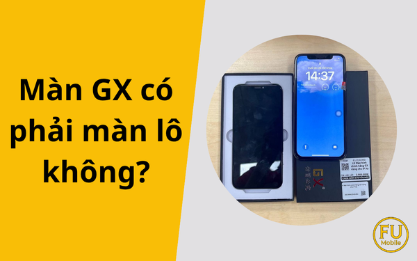 Màn GX có phải màn lô không? Sự thật về màn hình iPhone GX
