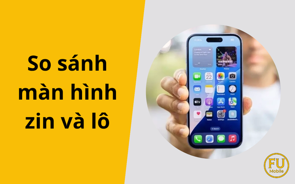 So sánh màn hình điện thoại zin và lô: Cách phân biệt chính xác