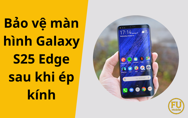 10 mẹo bảo vệ màn hình Galaxy S25 Edge sau khi ép kính
