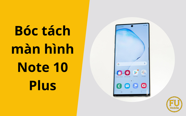 Tìm hiểu kỹ thuật bóc tách màn hình Note 10 Plus: Quy trình và rủi ro cần biết