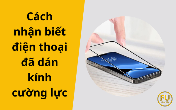 Cách nhận biết điện thoại đã dán kính cường lực chính xác nhất