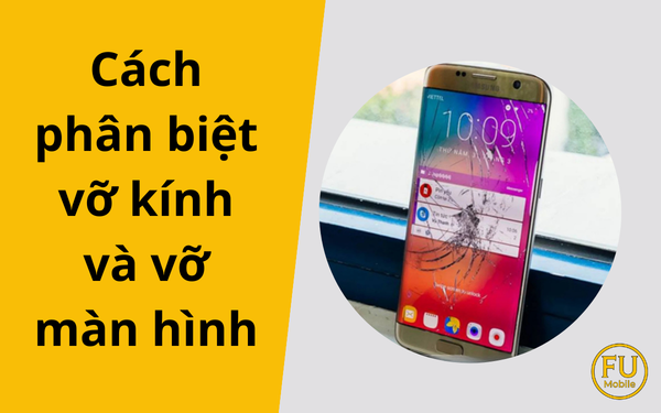 Cách phân biệt vỡ kính và vỡ màn hình điện thoại hiệu quả