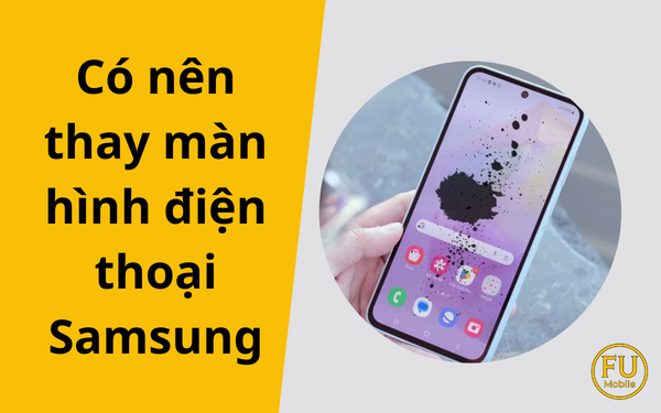 Có nên thay màn hình điện thoại Samsung? Lời khuyên từ chuyên gia