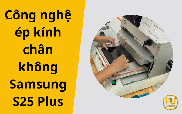 Công nghệ ép kính chân không Samsung S25 Plus an toàn TP.HCM