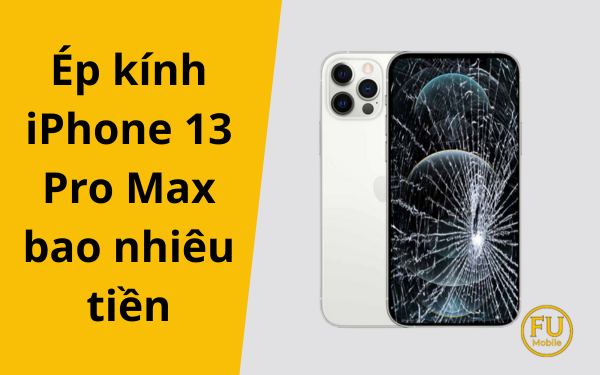 Ép kính iPhone 13 Pro Max bao nhiêu tiền? Cập nhật bảng giá mới nhất