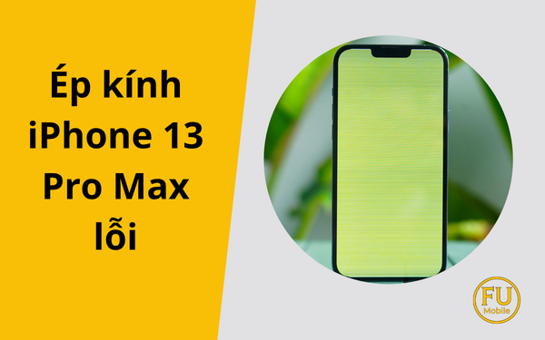 Lỗi thường gặp sau khi ép kính iPhone 13 Pro Max và cách khắc phục