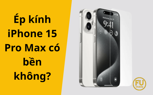 Ép kính iPhone 15 Pro Max có bền không? 3 yếu tố quyết định
