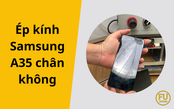 Ép kính Samsung A35 chân không | Giữ nguyên màn hình zin