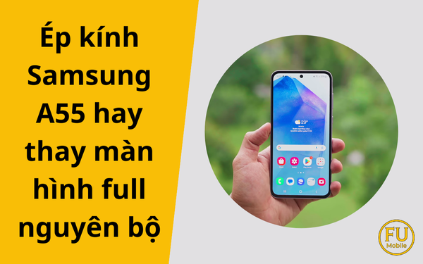 Ép kính Samsung A55 hay thay màn hình full nguyên bộ