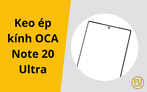 Keo ép kính OCA Note 20 Ultra – Yếu tố quyết định chất lượng ép kính màn hình cong