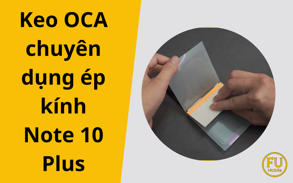 Keo OCA chuyên dụng ép kính Note 10 Plus: Vai trò then chốt cho độ bền hoàn hảo