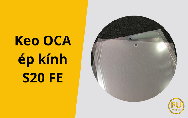 Keo OCA ép kính S20 FE: Yếu tố quyết định chất lượng màn hình