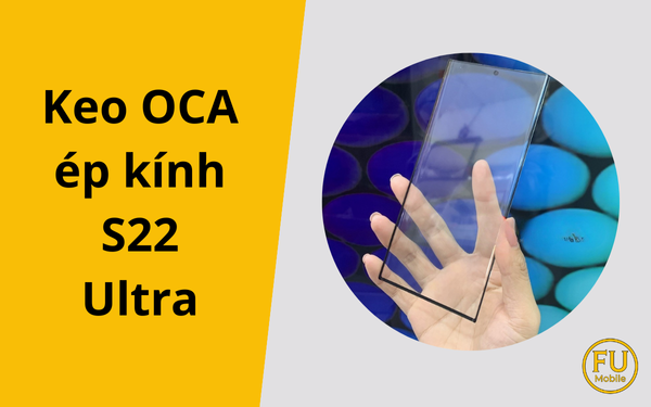 Keo OCA ép kính S22 Ultra | Giải pháp sửa chữa hiệu quả
