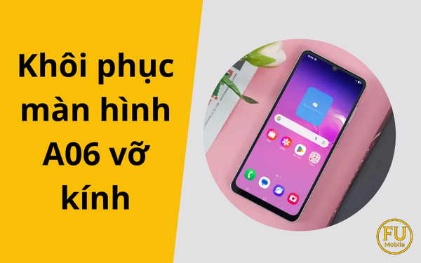 Khôi phục màn hình A06 vỡ kính hiệu quả – Giữ nguyên màn hình zin Samsung