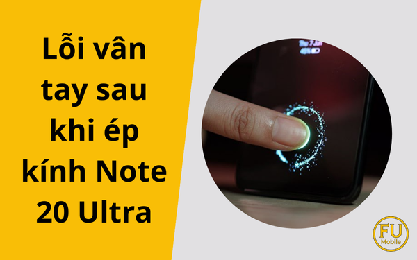 Lỗi vân tay sau khi ép kính Note 20 Ultra: Nguyên nhân và cách khắc phục triệt để