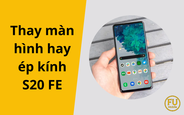Nên thay màn hình hay ép kính S20 FE? Hướng dẫn chẩn đoán