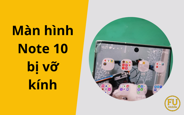 Màn hình Note 10 bị vỡ kính: Nguyên nhân và giải pháp khắc phục hiệu quả